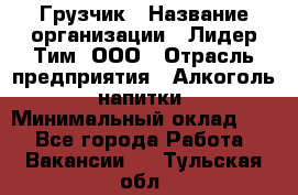 Грузчик › Название организации ­ Лидер Тим, ООО › Отрасль предприятия ­ Алкоголь, напитки › Минимальный оклад ­ 1 - Все города Работа » Вакансии   . Тульская обл.